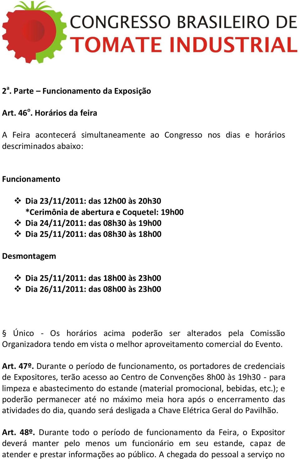 Dia 24/11/2011: das 08h30 às 19h00 Dia 25/11/2011: das 08h30 às 18h00 Desmontagem Dia 25/11/2011: das 18h00 às 23h00 Dia 26/11/2011: das 08h00 às 23h00 Único - Os horários acima poderão ser alterados