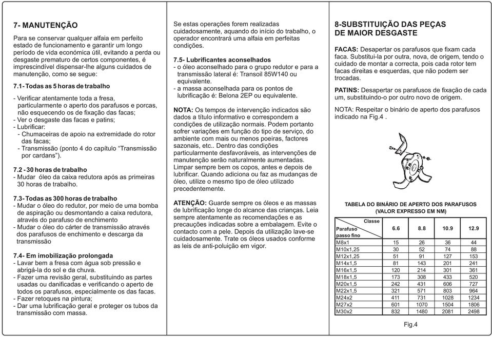 1- Todas as 5 horas de trabalho - Verificar atentamente toda a fresa, particularmente o aperto dos parafusos e porcas, não esquecendo os de fixação das facas; - Ver o desgaste das facas e patins; -