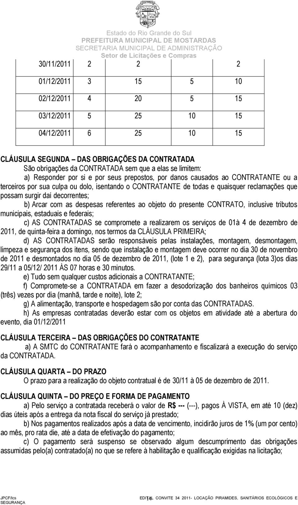 daí decorrentes; b) Arcar com as despesas referentes ao objeto do presente CONTRATO, inclusive tributos municipais, estaduais e federais; c) AS CONTRATADAS se compromete a realizarem os serviços de