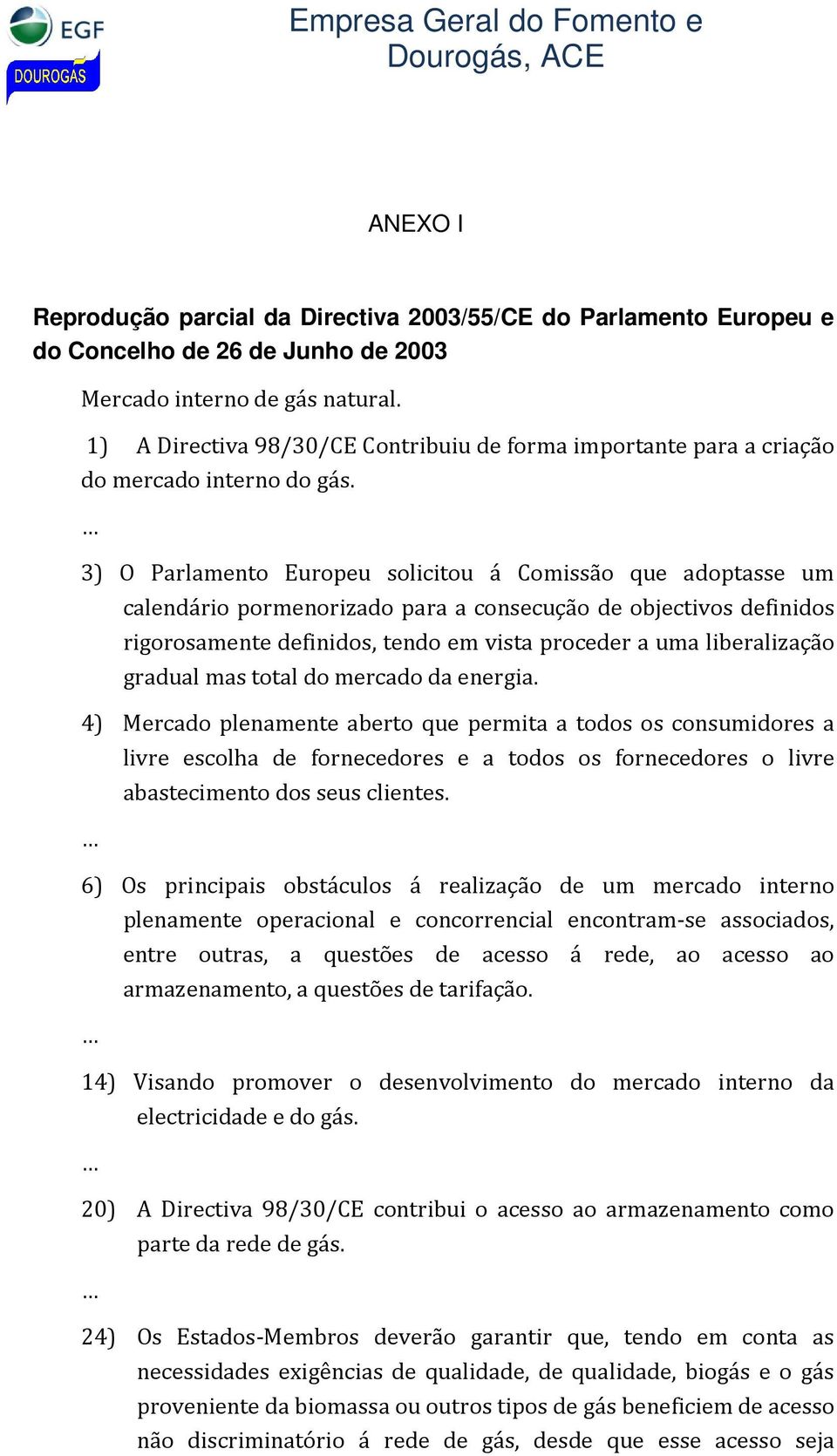 3) O Parlamento Europeu solicitou á Comissão que adoptasse um calendário pormenorizado para a consecução de objectivos definidos rigorosamente definidos, tendo em vista proceder a uma liberalização