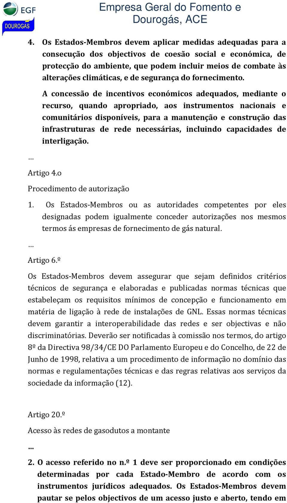 A concessão de incentivos económicos adequados, mediante o recurso, quando apropriado, aos instrumentos nacionais e comunitários disponíveis, para a manutenção e construção das infrastruturas de rede