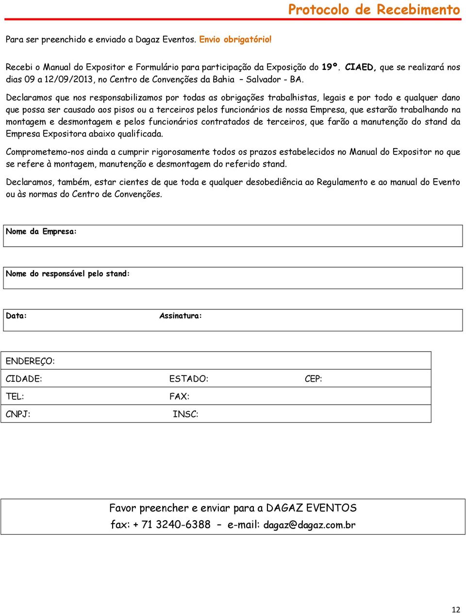 Declaramos que nos responsabilizamos por todas as obrigações trabalhistas, legais e por todo e qualquer dano que possa ser causado aos pisos ou a terceiros pelos funcionários de nossa Empresa, que