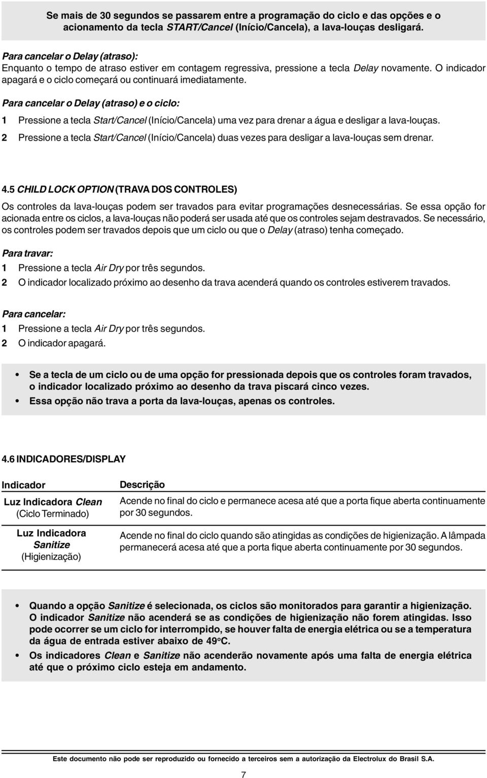 Para cancelar o Delay (atraso) e o ciclo: 1 Pressione a tecla Start/Cancel (Início/Cancela) uma vez para drenar a água e desligar a lava-louças.