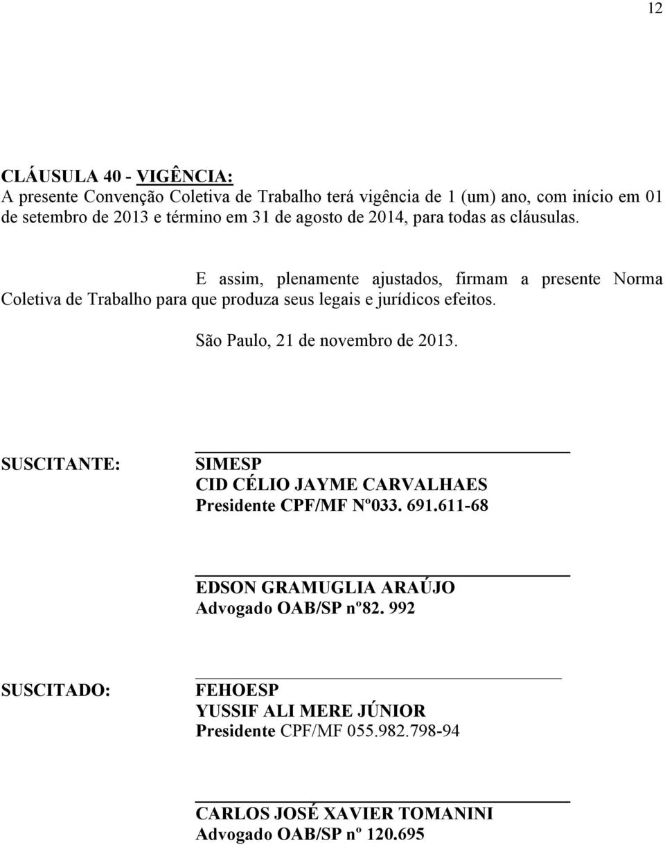 E assim, plenamente ajustados, firmam a presente Norma Coletiva de Trabalho para que produza seus legais e jurídicos efeitos.