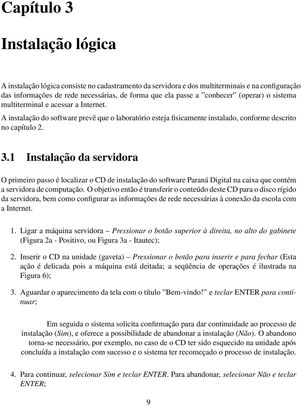 1 Instalação da servidora O primeiro passo é localizar o CD de instalação do software Paraná Digital na caixa que contém a servidora de computação.