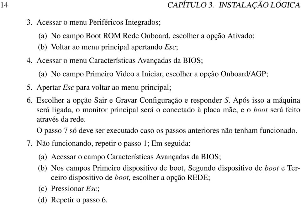 Escolher a opção Sair e Gravar Configuração e responder S. Após isso a máquina será ligada, o monitor principal será o conectado à placa mãe, e o boot será feito através da rede.