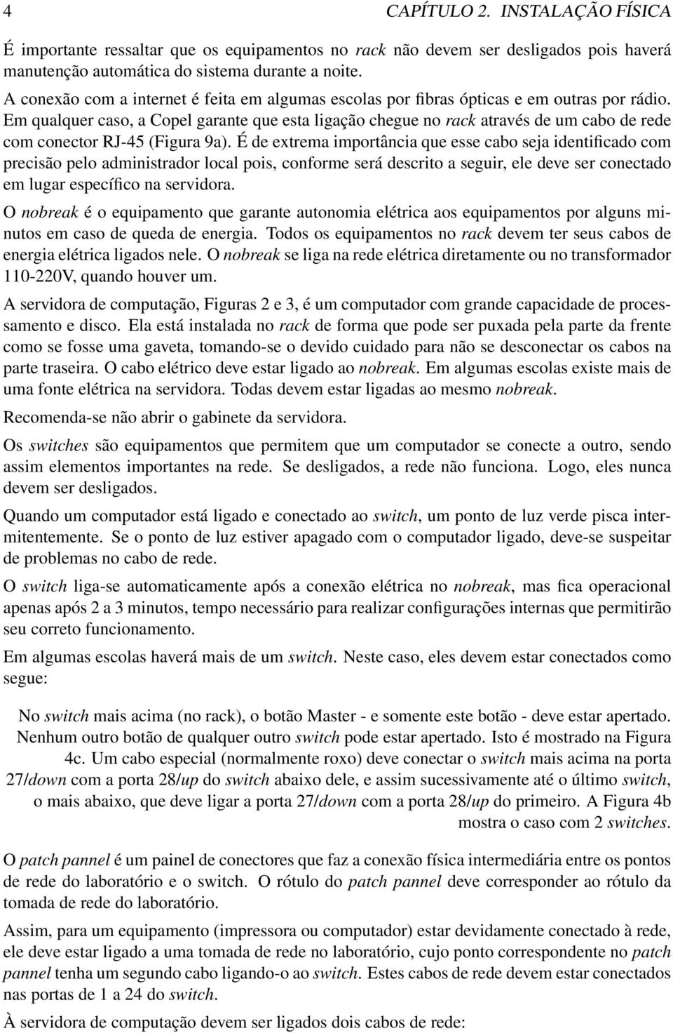 Em qualquer caso, a Copel garante que esta ligação chegue no rack através de um cabo de rede com conector RJ-45 (Figura 9a).