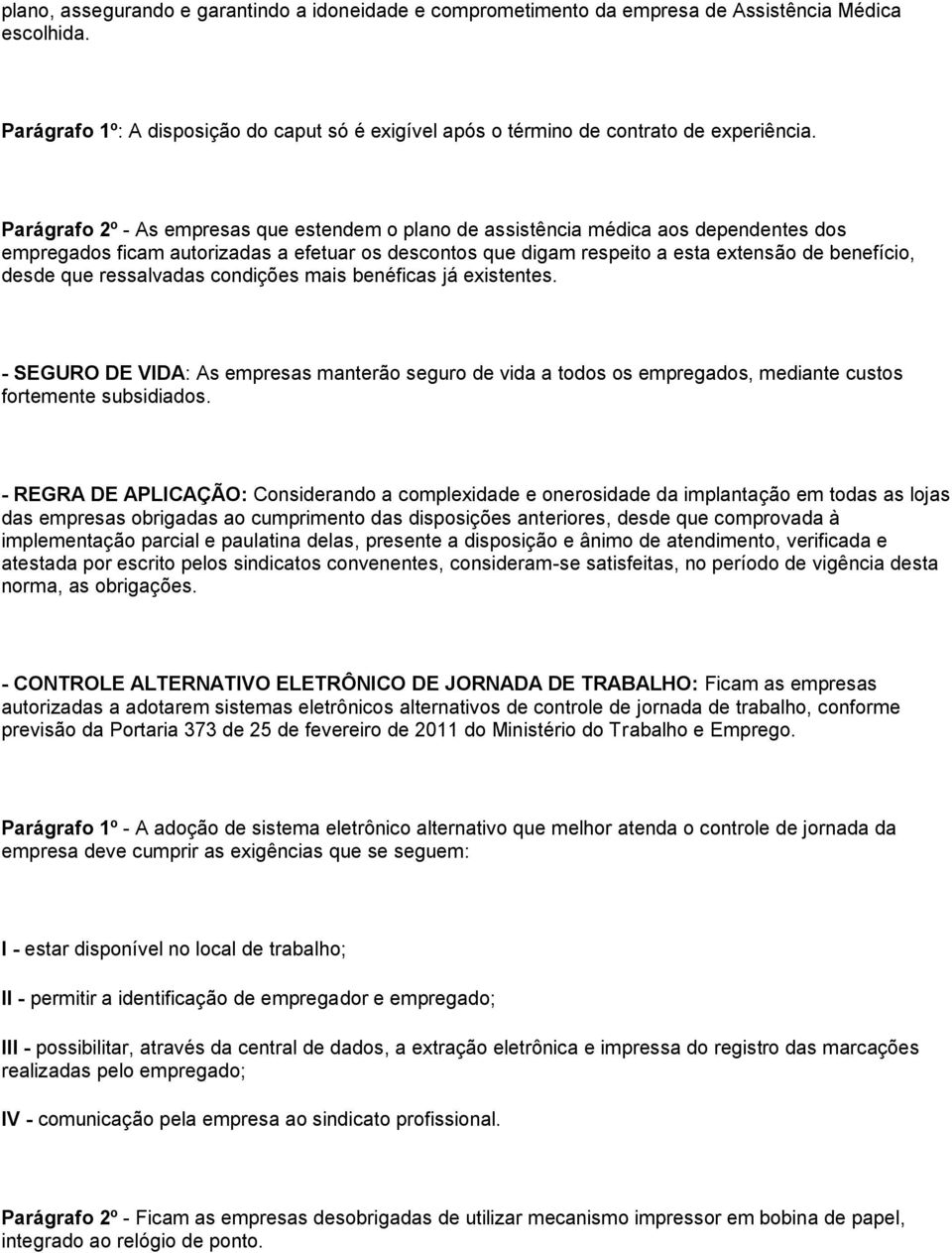 que ressalvadas condições mais benéficas já existentes. - SEGURO DE VIDA: As empresas manterão seguro de vida a todos os empregados, mediante custos fortemente subsidiados.