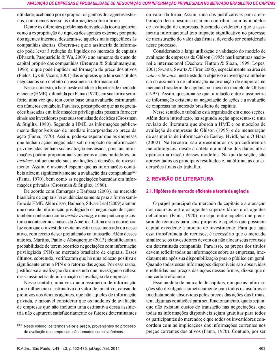 Dentre os diferentes problemas derivados da teoria agência, como a expropriação de riqueza dos agentes externos por parte dos agentes internos, destacam-se aqueles mais específicos às companhias