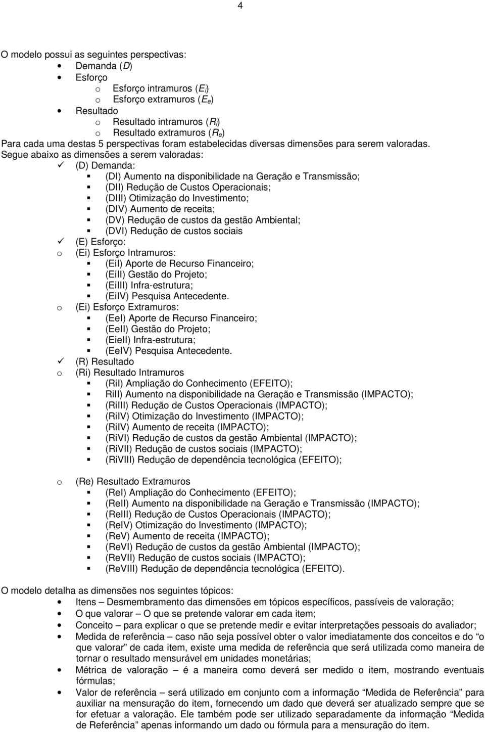 Segue abaixo as dimensões a serem valoradas: (D) Demanda: (DI) Aumento na disponibilidade na Geração e Transmissão; (DII) Redução de Custos Operacionais; (DIII) Otimização do Investimento; (DIV)