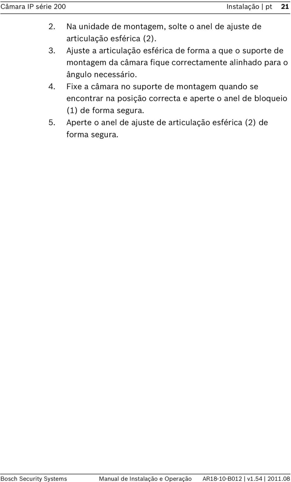 Fixe a câmara no suporte de montagem quando se encontrar na posição correcta e aperte o anel de bloqueio (1) de forma segura. 5.