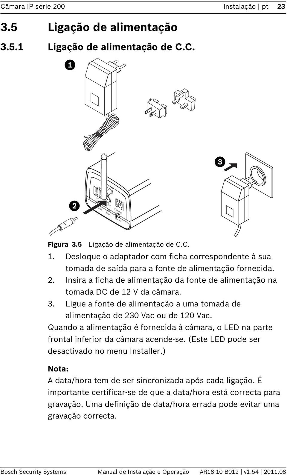 Ligue a fonte de alimentação a uma tomada de alimentação de 230 Vac ou de 120 Vac. Quando a alimentação é fornecida à câmara, o LED na parte frontal inferior da câmara acende-se.