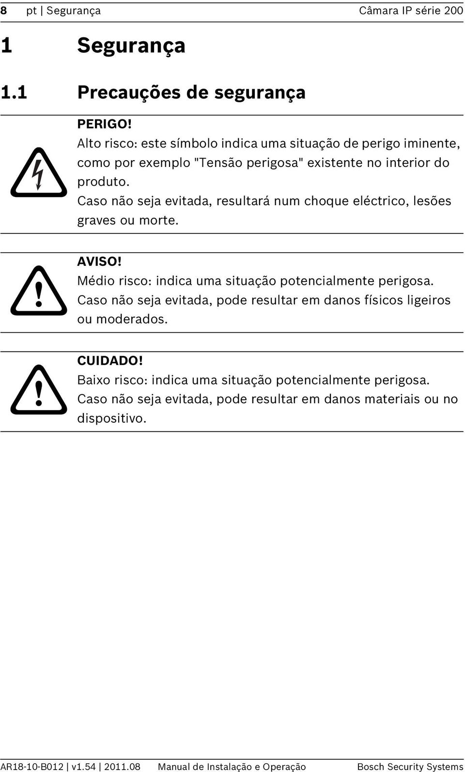 Caso não seja evitada, resultará num choque eléctrico, lesões graves ou morte. AVISO! Médio risco: indica uma situação potencialmente perigosa.