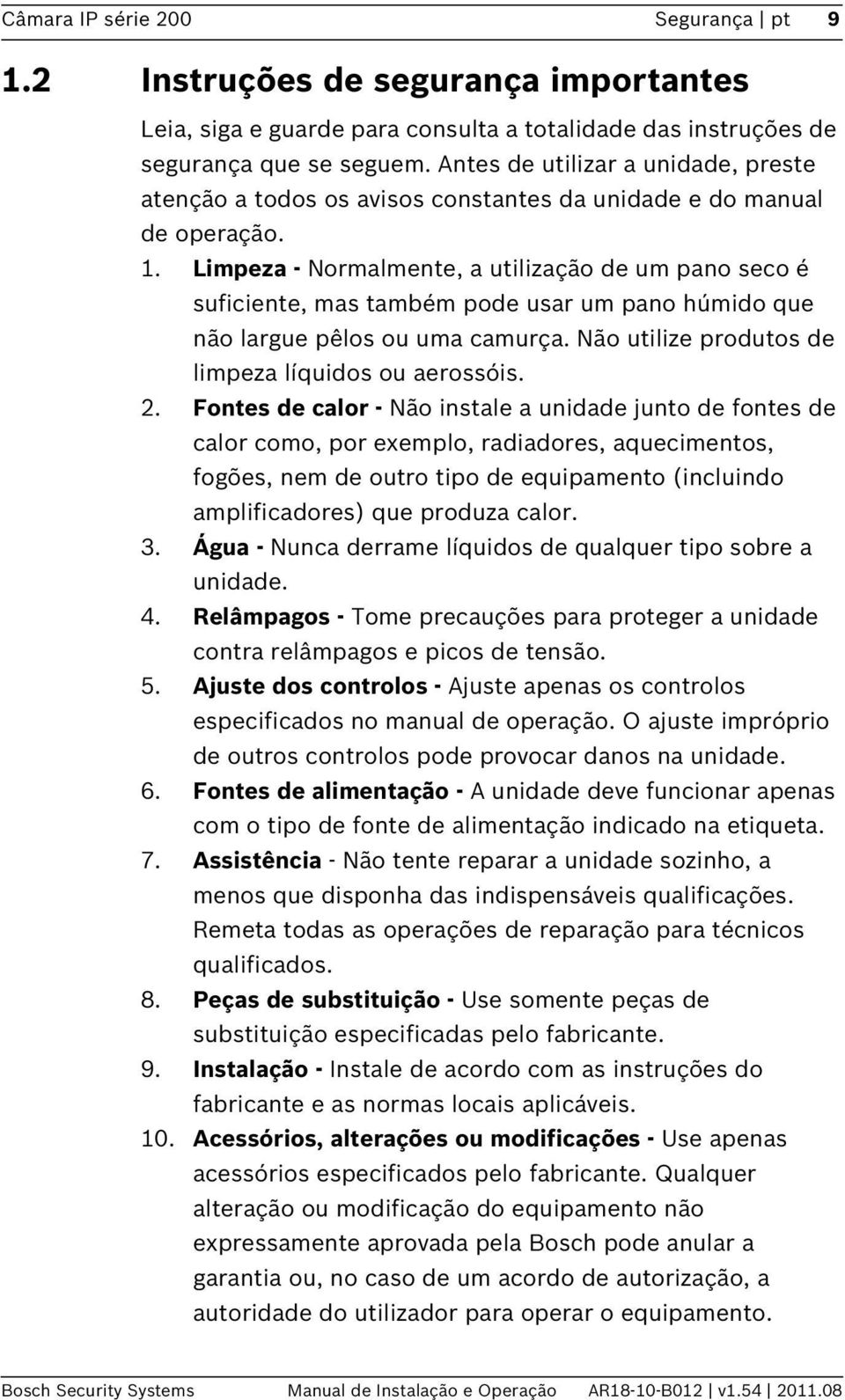 Limpeza - Normalmente, a utilização de um pano seco é suficiente, mas também pode usar um pano húmido que não largue pêlos ou uma camurça. Não utilize produtos de limpeza líquidos ou aerossóis. 2.