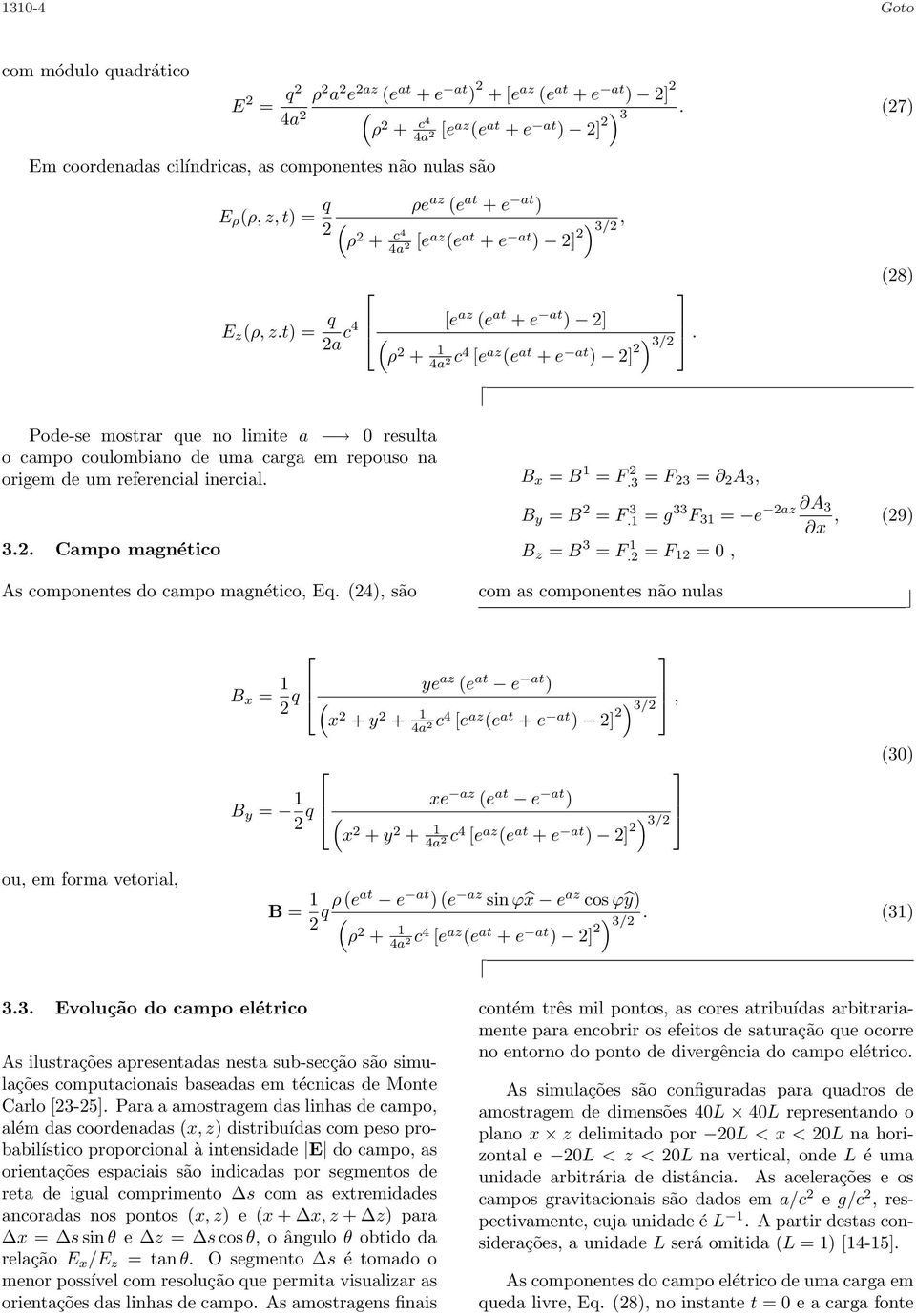 t) = q a c4 [e az e at + e at ) ] ρ + 1 c 4 [e az e at + e at ) ] ) 3/. Pode-se mostrar que no limite a 0 resulta o campo coulombiano de uma carga em repouso na origem de um referencial inercial. 3.. Campo magnético B x = B 1 = F.