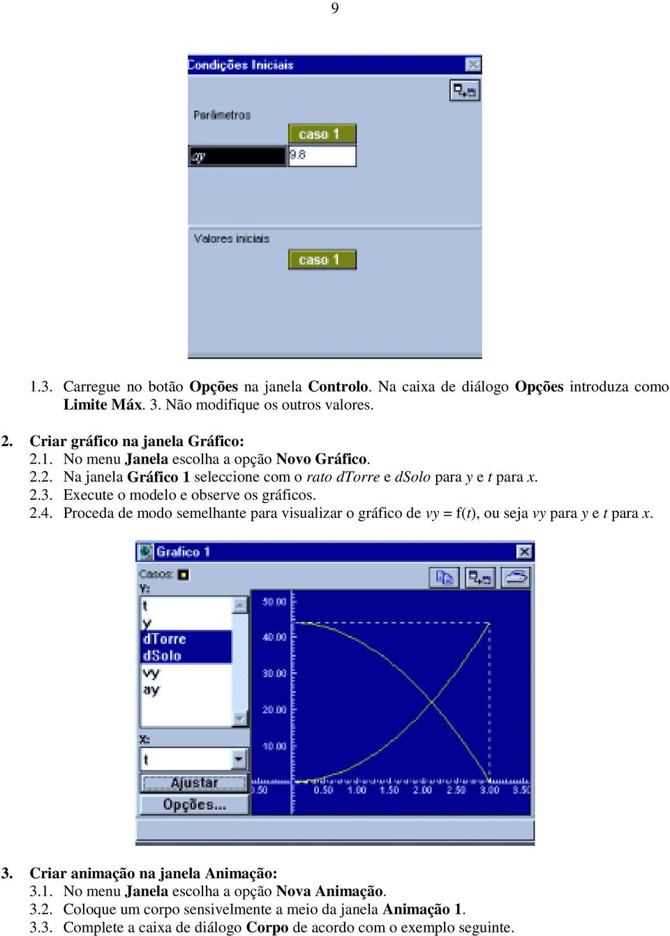 Execute o modelo e observe os gráficos. 2.4. Proceda de modo semelhante para visualizar o gráfico de vy = f(t), ou seja vy para y e t para x. 3.