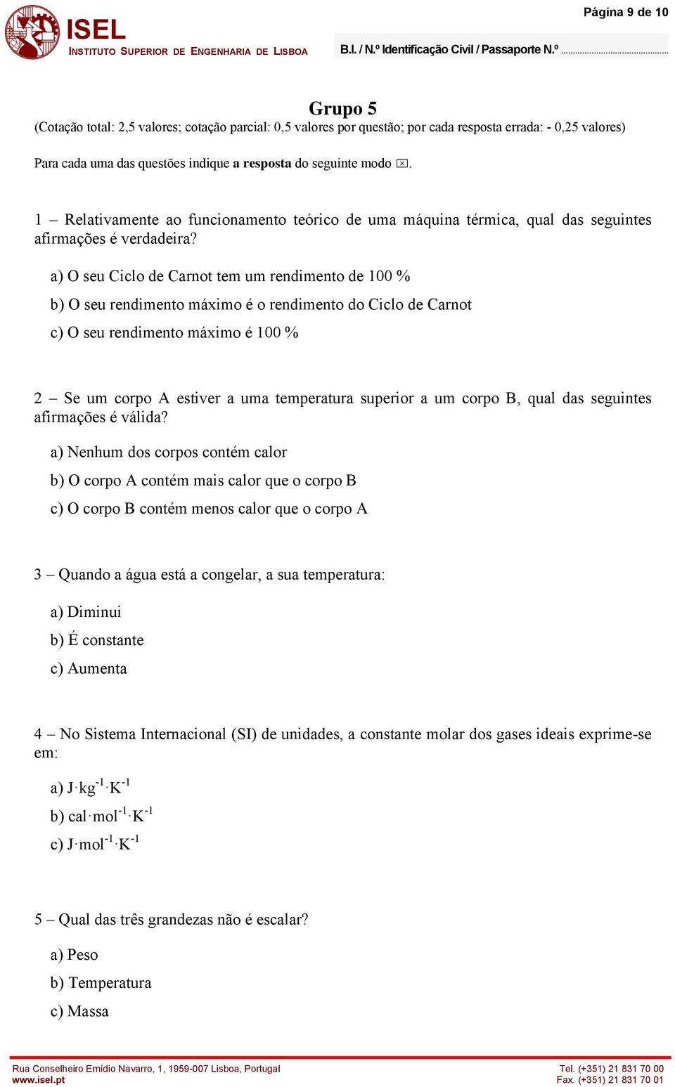 a) O seu Ciclo de Carnot tem um rendimento de 100 % ) O seu rendimento máimo é o rendimento do Ciclo de Carnot c) O seu rendimento máimo é 100 % Se um corpo A estiver a uma temperatura superior a um