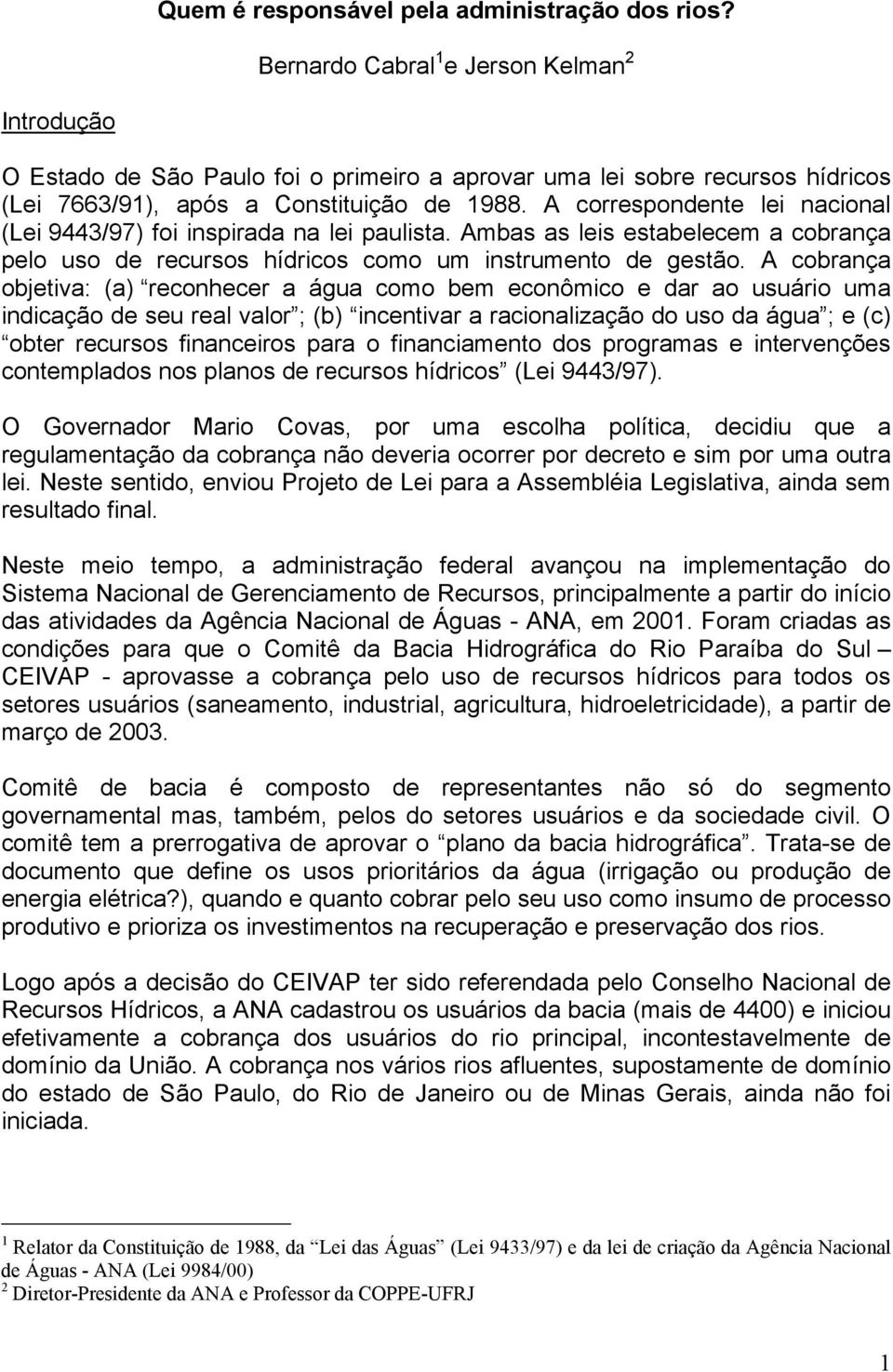 A correspondente lei nacional (Lei 9443/97) foi inspirada na lei paulista. Ambas as leis estabelecem a cobrança pelo uso de recursos hídricos como um instrumento de gestão.