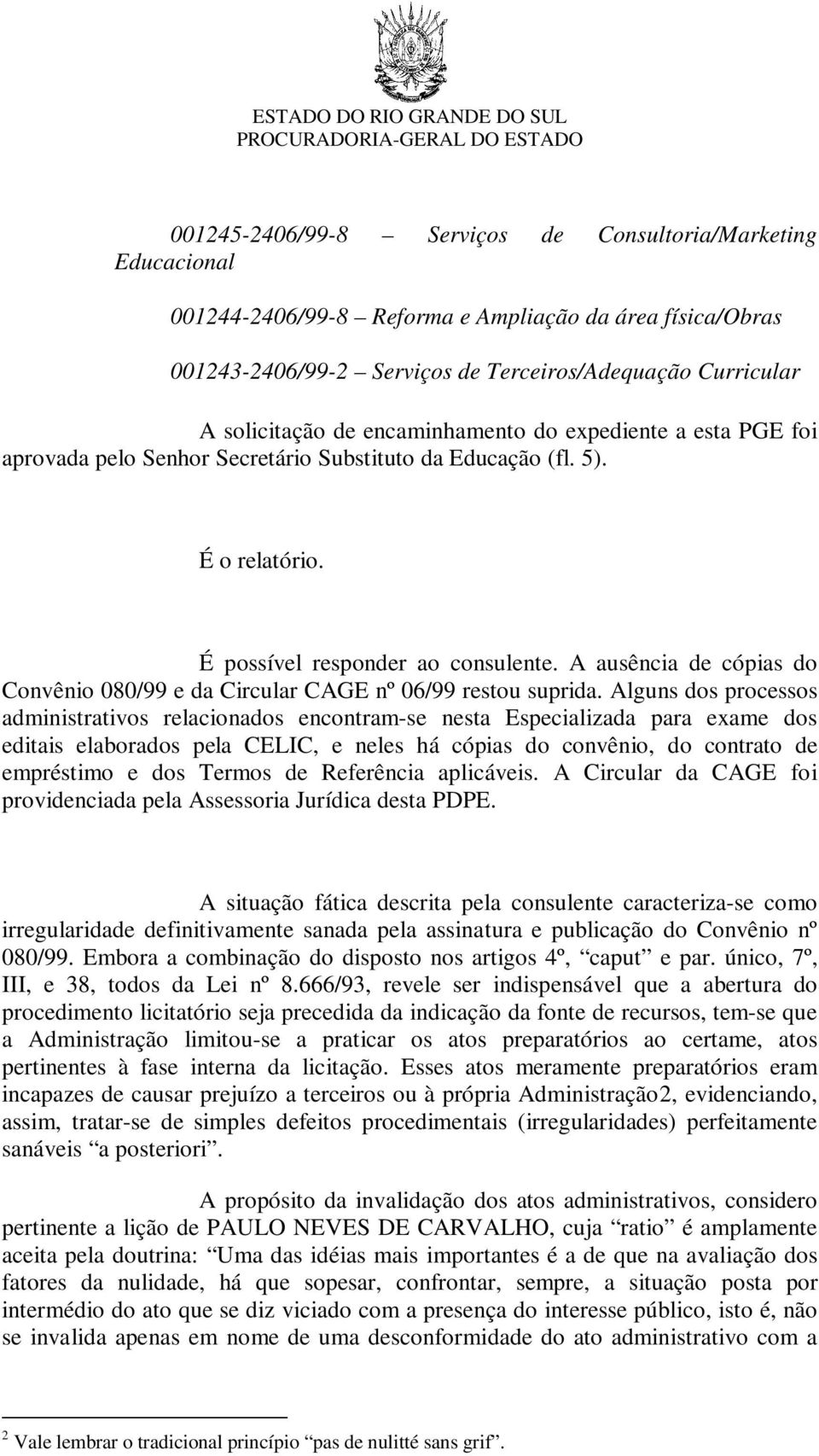 A ausência de cópias do Convênio 080/99 e da Circular CAGE nº 06/99 restou suprida.