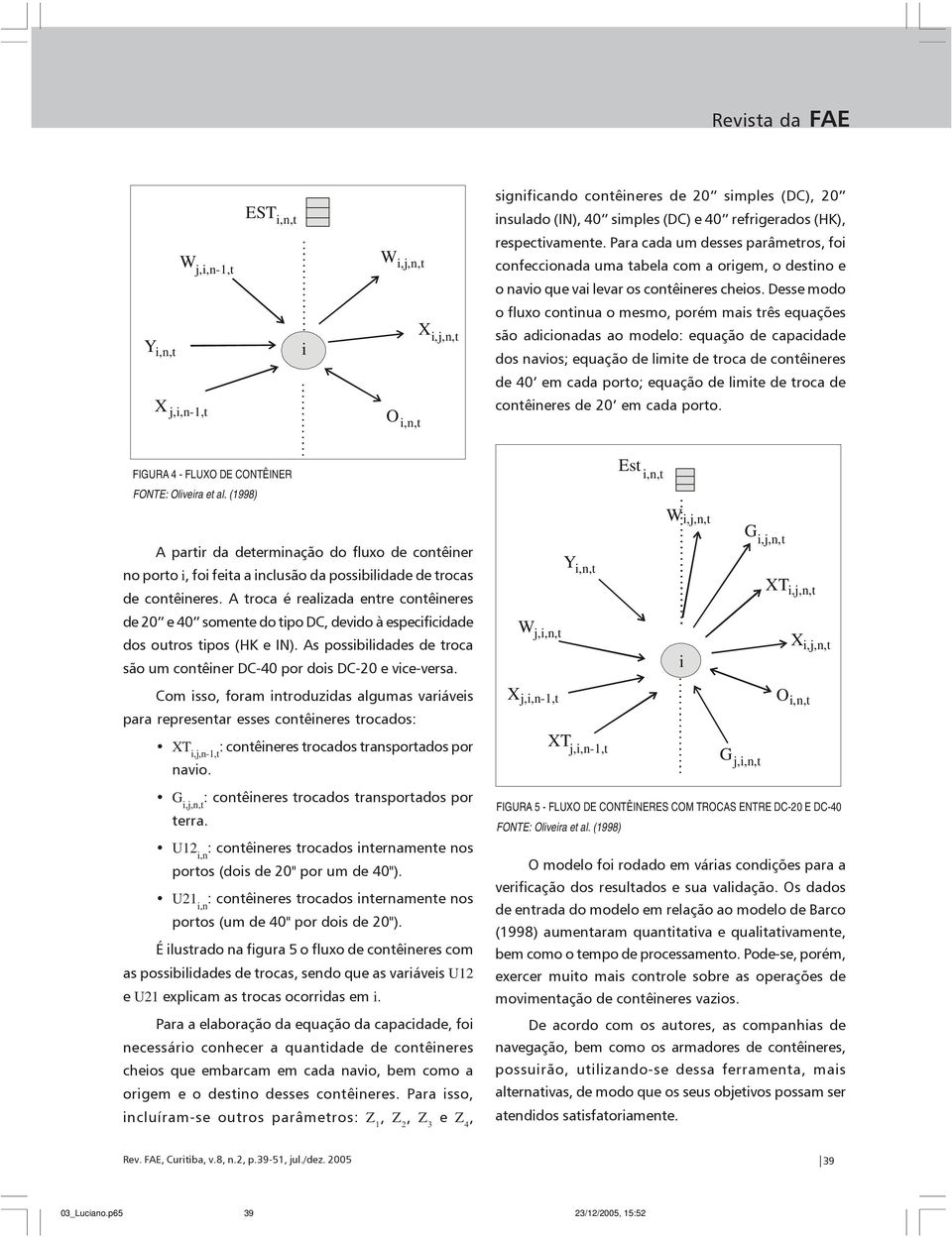 Desse modo Y,n,t X j,,n-1,t O,n,t X,j,n,t o fluxo contnua o mesmo, porém mas três equações são adconadas ao modelo: equação de capacdade dos navos; equação de lmte de troca de contêneres de 40 em