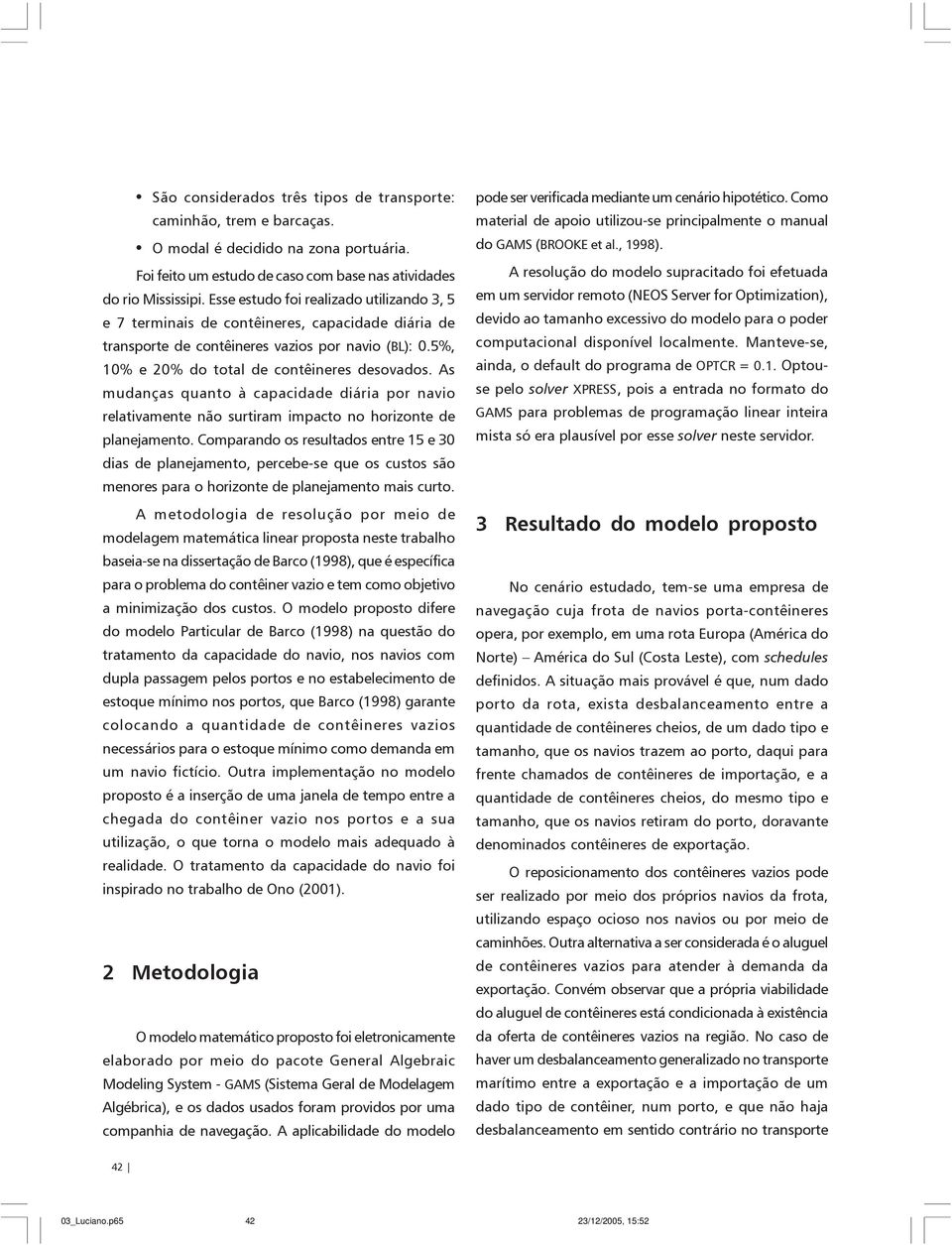 As mudanças quanto à capacdade dára por navo relatvamente não surtram mpacto no horzonte de planejamento.