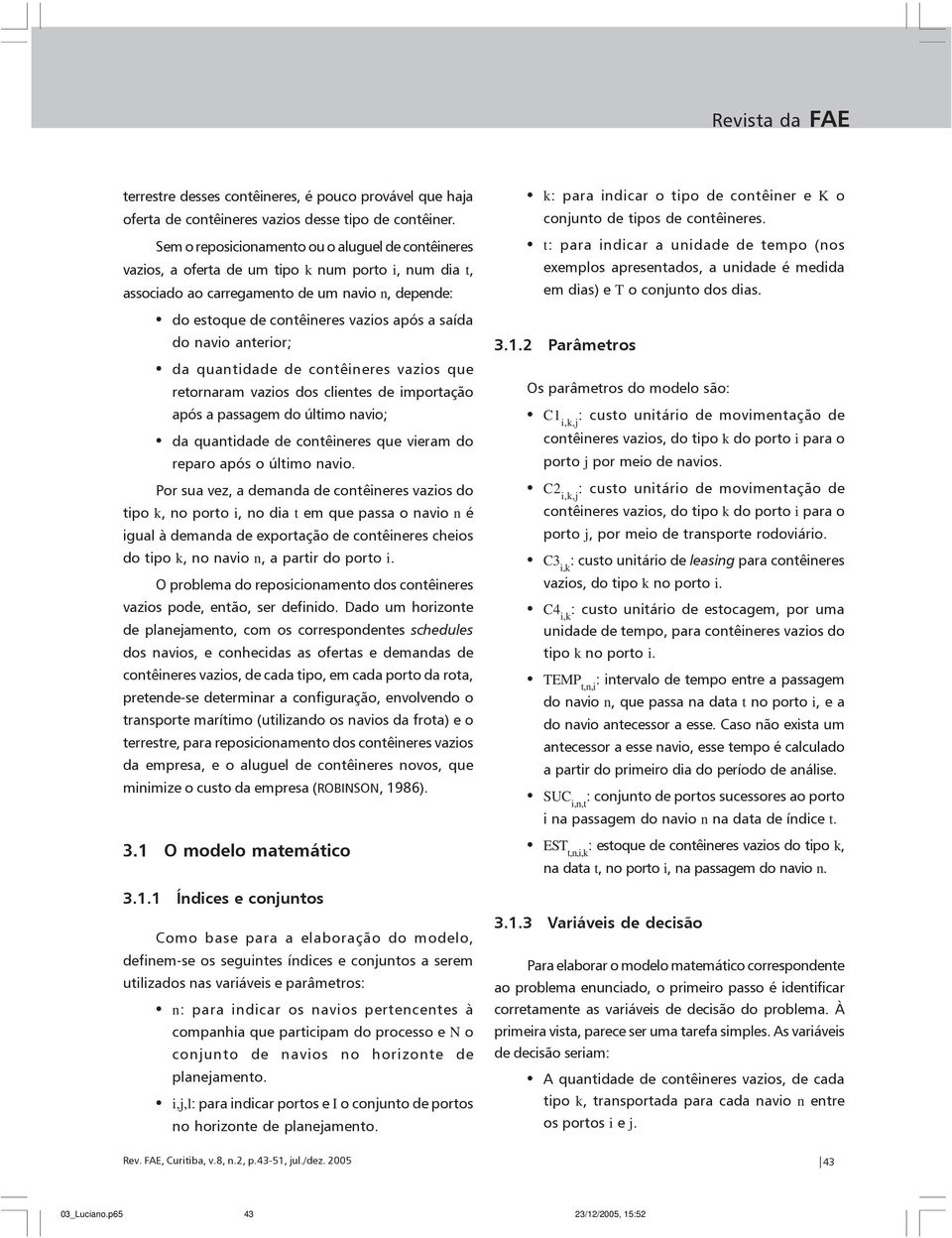 anteror; da quantdade de contêneres vazos que retornaram vazos dos clentes de mportação após a passagem do últmo navo; da quantdade de contêneres que veram do reparo após o últmo navo.