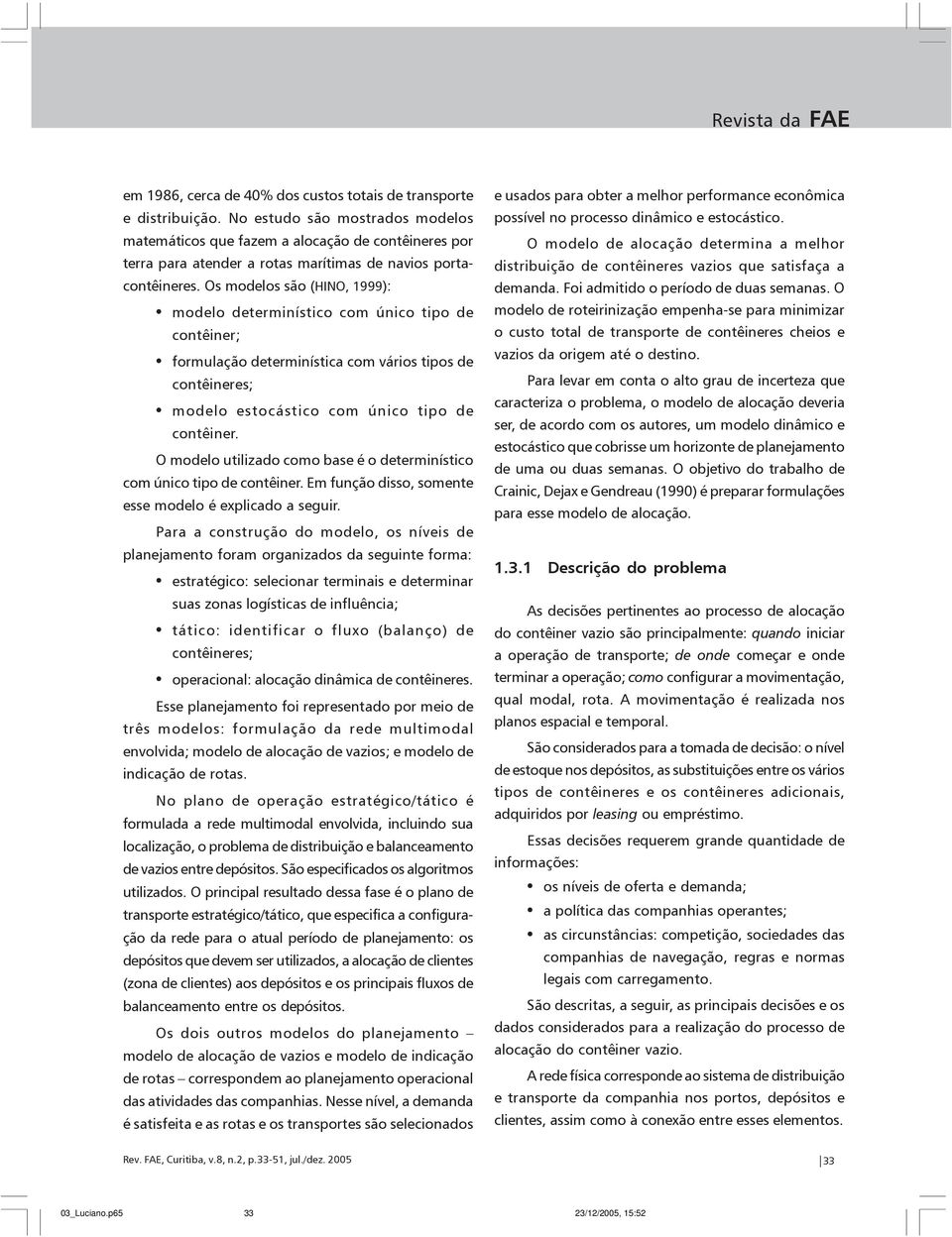 Os modelos são (HINO, 1999): modelo determnístco com únco tpo de contêner; formulação determnístca com város tpos de contêneres; modelo estocástco com únco tpo de contêner.