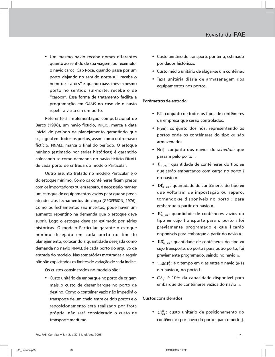 Referente à mplementação computaconal de Barco (1998), um navo fctíco, INICIO, marca a data ncal do período de planejamento garantndo que seja gual em todos os portos, assm como outro navo fctíco,