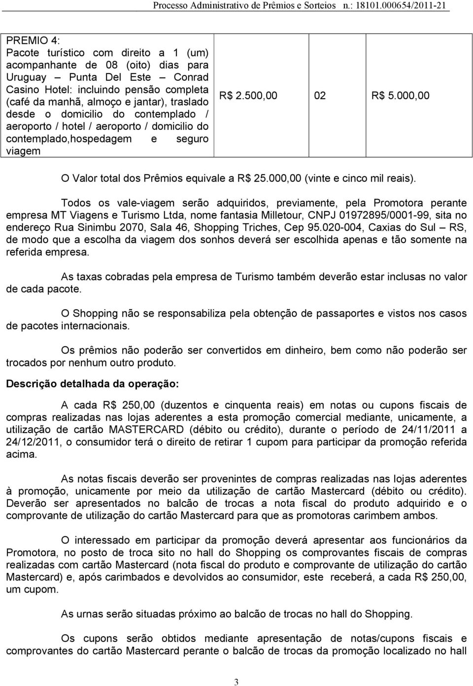 Todos os vale-viagem serão adquiridos, previamente, pela Promotora perante empresa MT Viagens e Turismo Ltda, nome fantasia Milletour, CNPJ 01972895/0001-99, sita no endereço Rua Sinimbu 2070, Sala