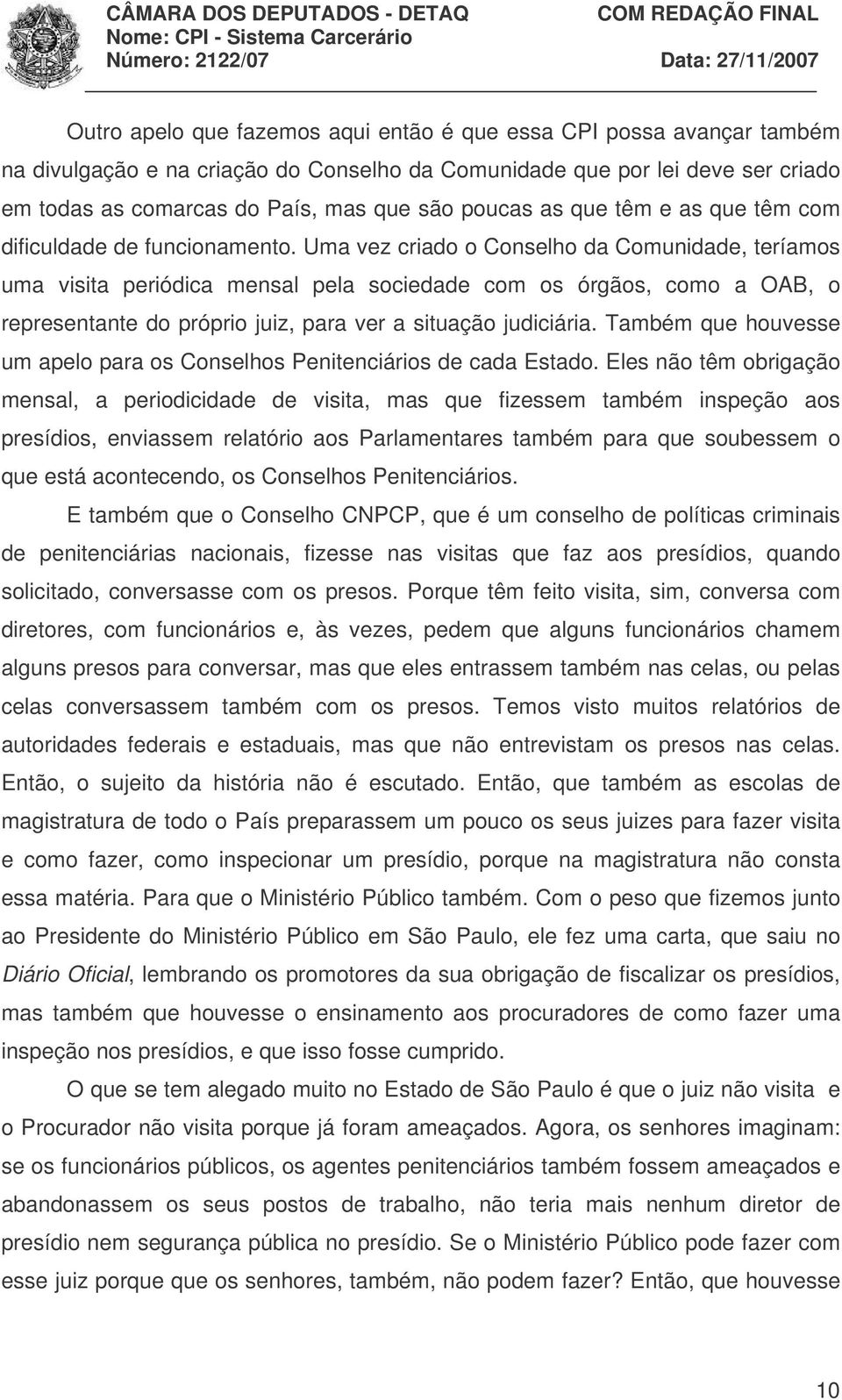 Uma vez criado o Conselho da Comunidade, teríamos uma visita periódica mensal pela sociedade com os órgãos, como a OAB, o representante do próprio juiz, para ver a situação judiciária.