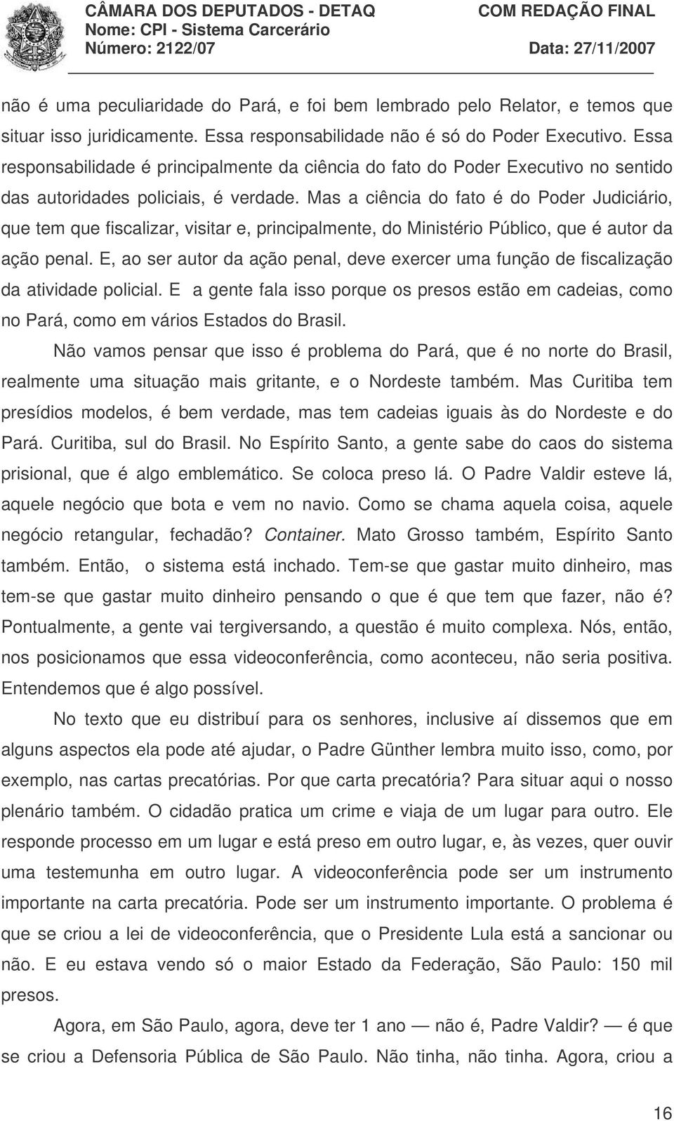 Mas a ciência do fato é do Poder Judiciário, que tem que fiscalizar, visitar e, principalmente, do Ministério Público, que é autor da ação penal.