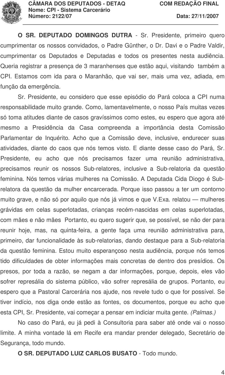 Estamos com ida para o Maranhão, que vai ser, mais uma vez, adiada, em função da emergência. Sr. Presidente, eu considero que esse episódio do Pará coloca a CPI numa responsabilidade muito grande.