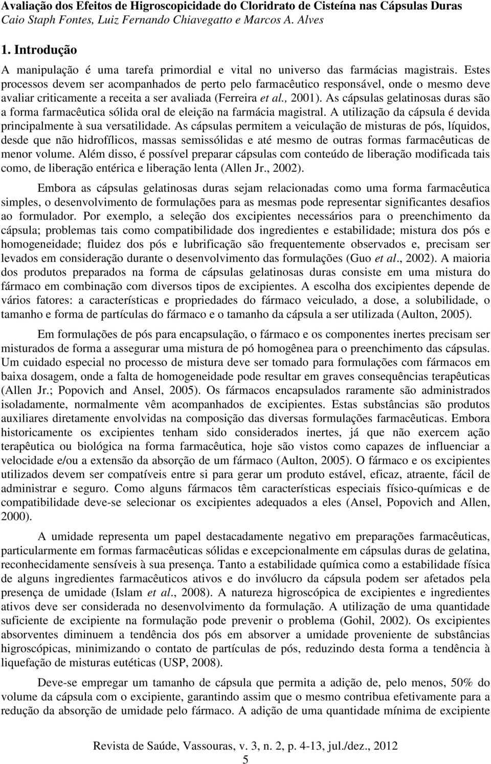 As cápsulas gelatinosas duras são a forma farmacêutica sólida oral de eleição na farmácia magistral. A utilização da cápsula é devida principalmente à sua versatilidade.