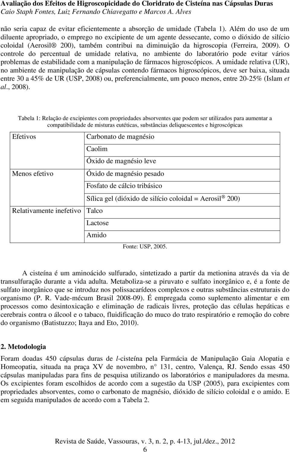 2009). O controle do percentual de umidade relativa, no ambiente do laboratório pode evitar vários problemas de estabilidade com a manipulação de fármacos higroscópicos.