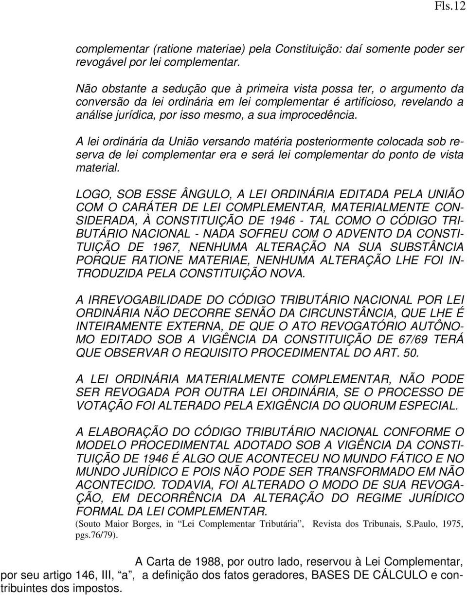 A lei ordinária da União versando matéria posteriormente colocada sob reserva de lei complementar era e será lei complementar do ponto de vista material.