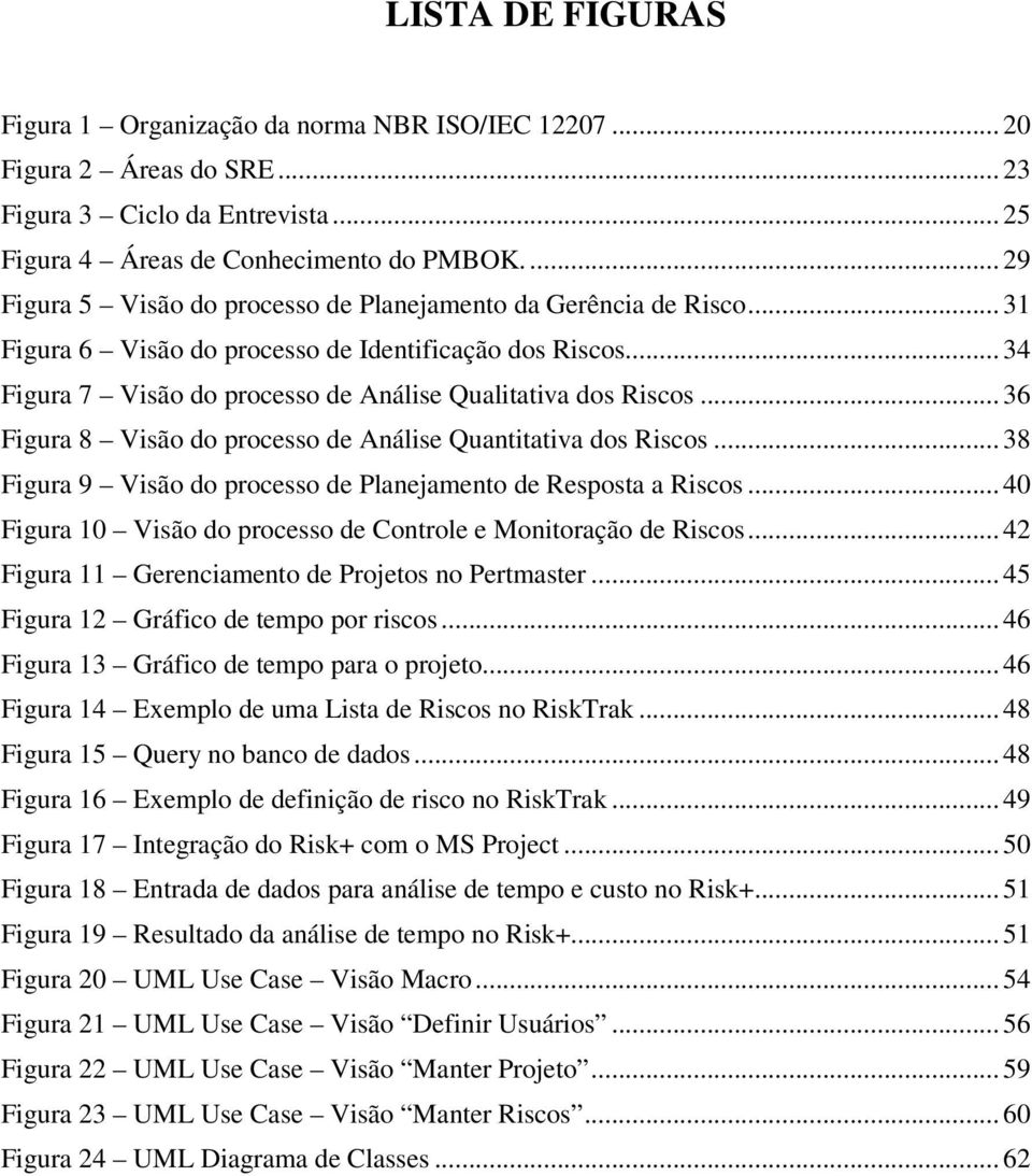 .. 36 Figura 8 Visão do processo de Análise Quantitativa dos Riscos... 38 Figura 9 Visão do processo de Planejamento de Resposta a Riscos.