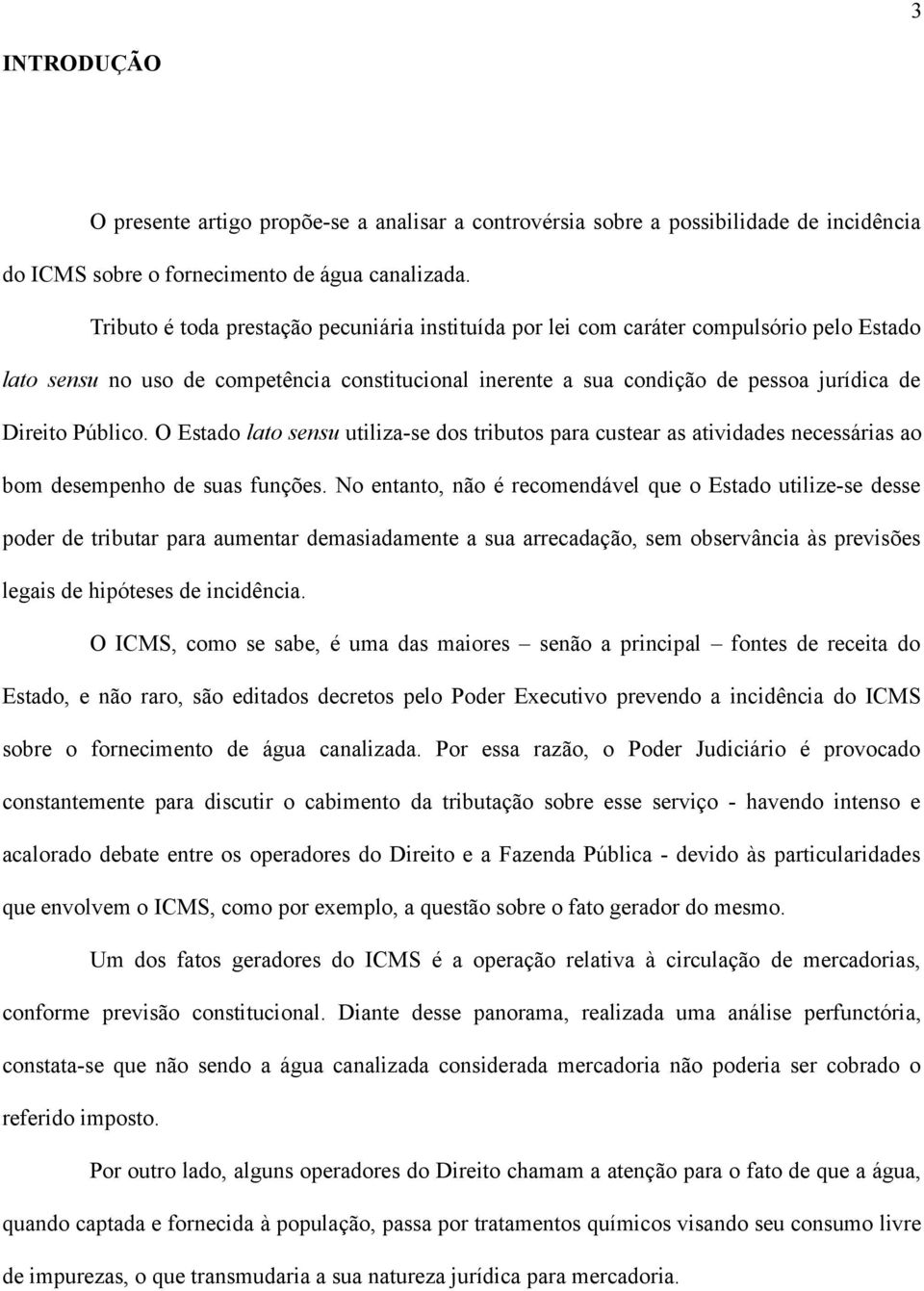 Público. O Estado lato sensu utiliza-se dos tributos para custear as atividades necessárias ao bom desempenho de suas funções.