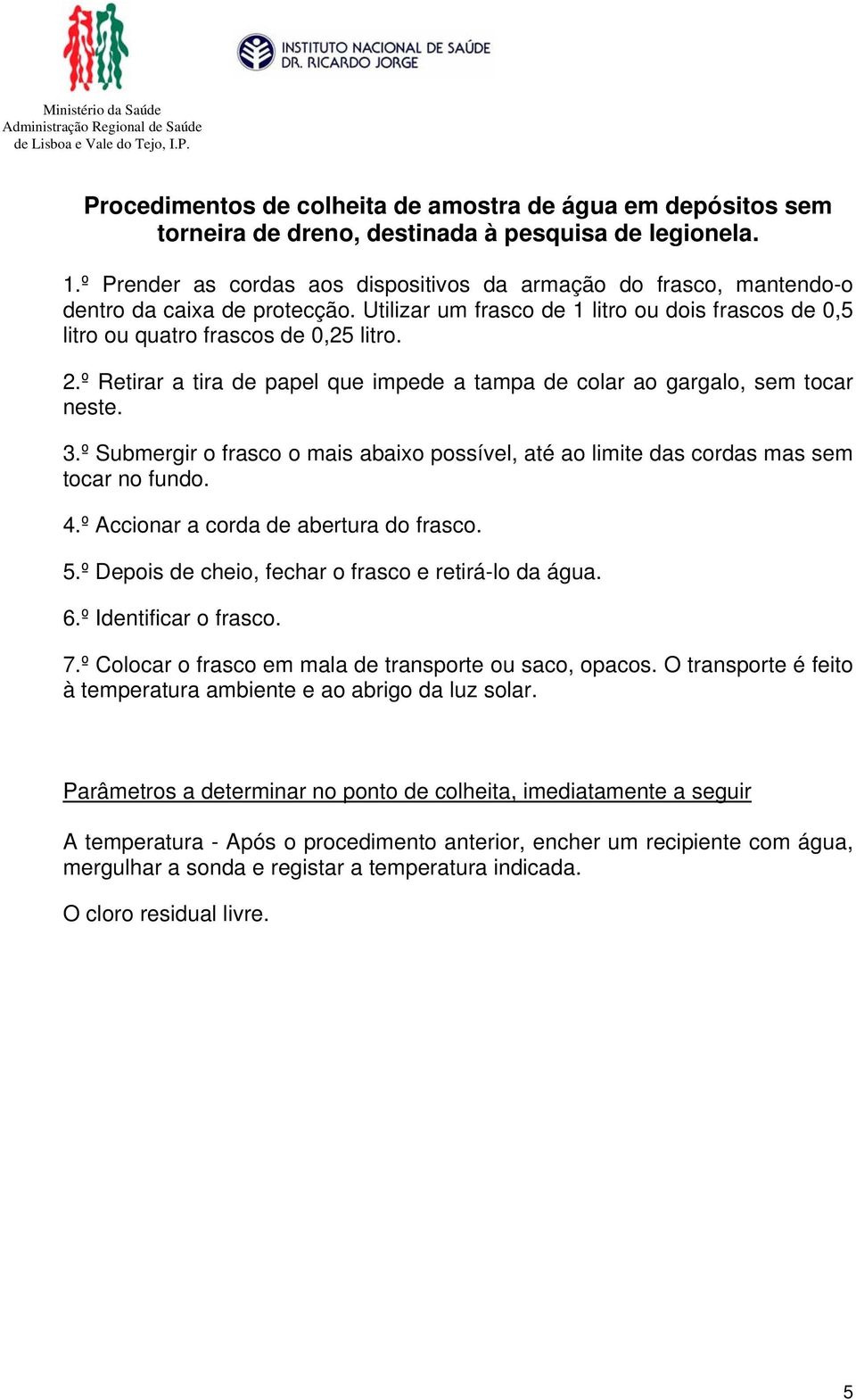 Utilizar um frasco de 1 litro ou dois frascos de 0,5 litro ou quatro frascos de 0,25 litro. 2.º Retirar a tira de papel que impede a tampa de colar ao gargalo, sem tocar neste. 3.