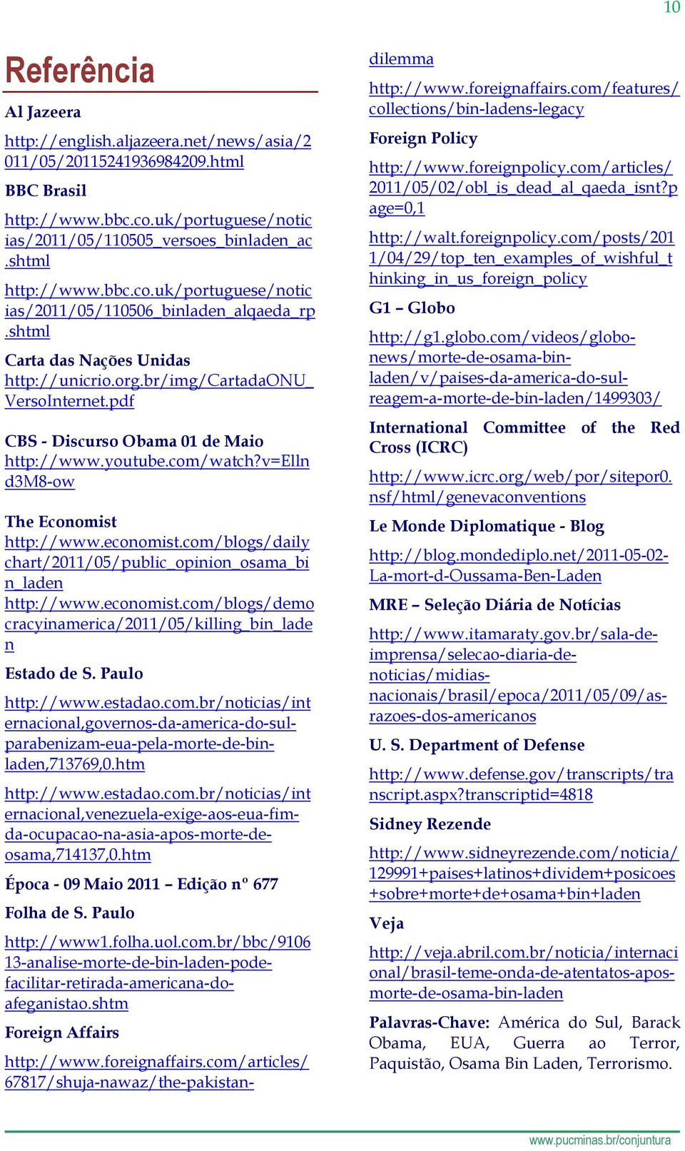 pdf CBS - Discurso Obama 01 de Maio http://www.youtube.com/watch?v=elln d3m8-ow The Economist http://www.economist.com/blogs/daily chart/2011/05/public_opinion_osama_bi n_laden http://www.economist.com/blogs/demo cracyinamerica/2011/05/killing_bin_lade n Estado de S.