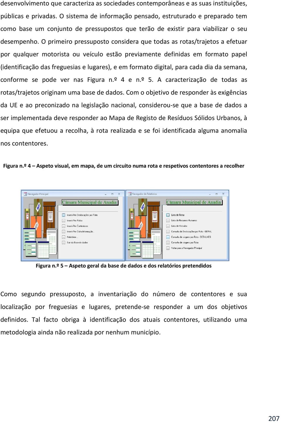 O primeiro pressuposto considera que todas as rotas/trajetos a efetuar por qualquer motorista ou veículo estão previamente definidas em formato papel (identificação das freguesias e lugares), e em