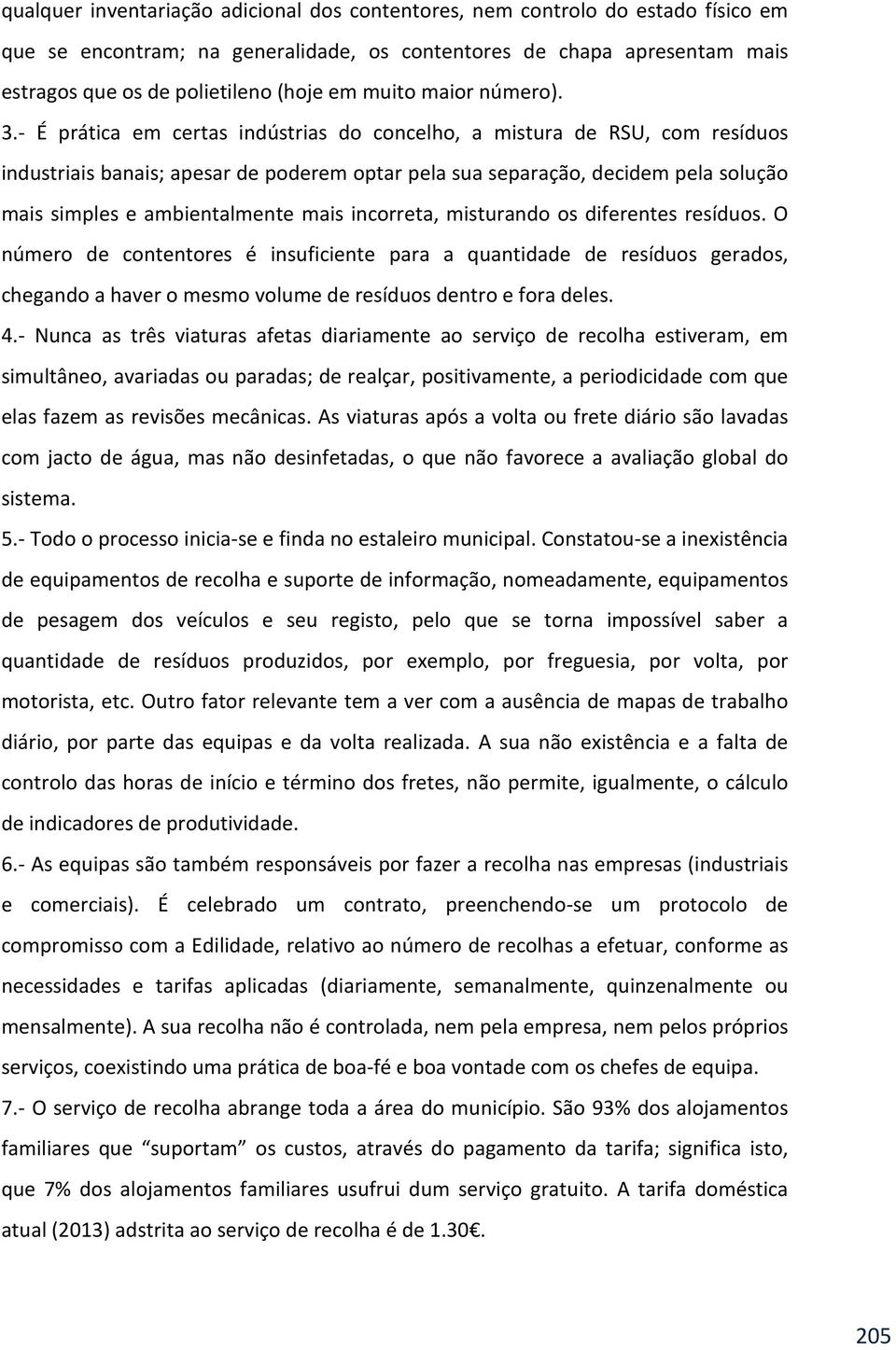 - É prática em certas indústrias do concelho, a mistura de RSU, com resíduos industriais banais; apesar de poderem optar pela sua separação, decidem pela solução mais simples e ambientalmente mais