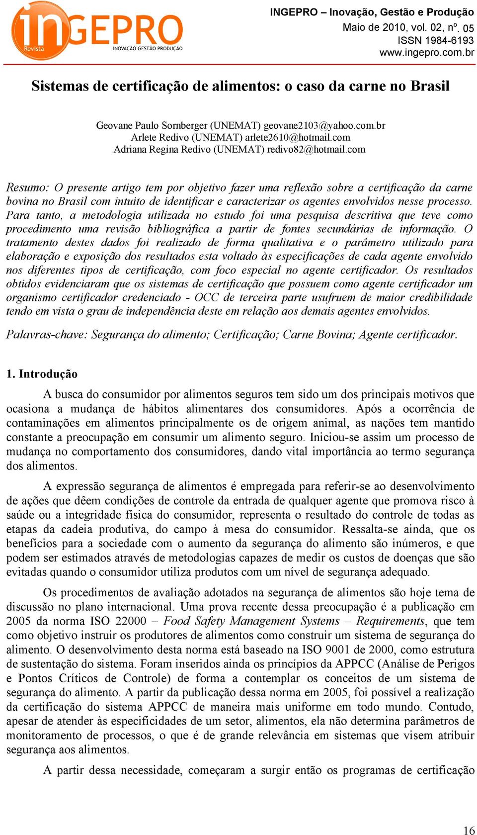 com Resumo: O presente artigo tem por objetivo fazer uma reflexão sobre a certificação da carne bovina no Brasil com intuito de identificar e caracterizar os agentes envolvidos nesse processo.