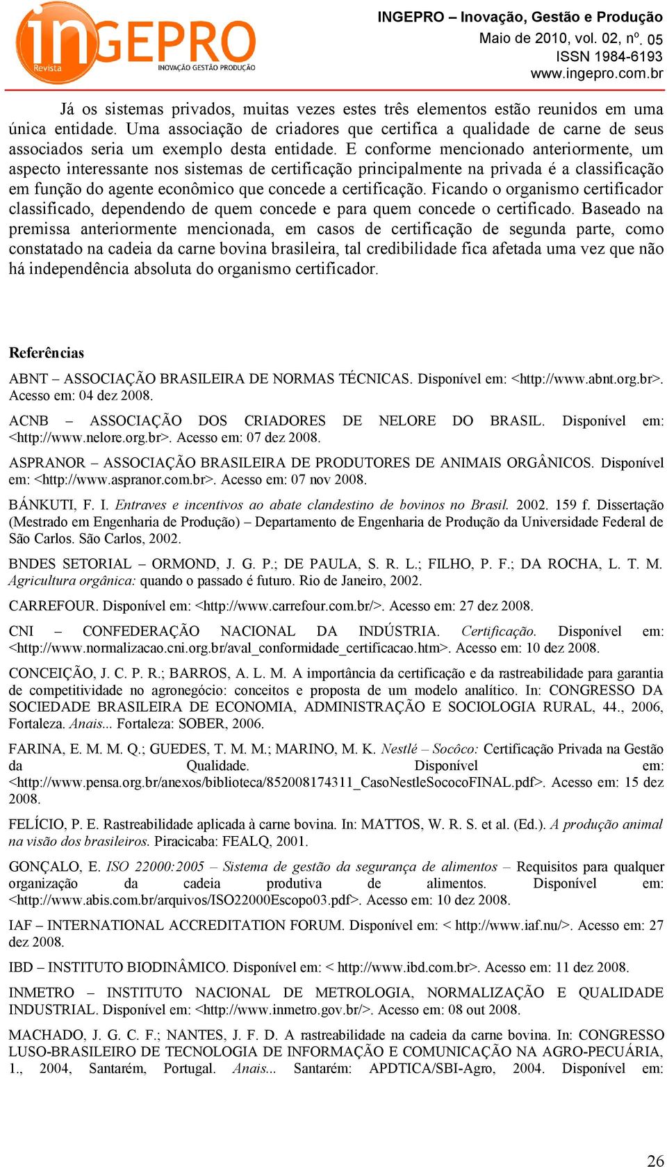 E conforme mencionado anteriormente, um aspecto interessante nos sistemas de certificação principalmente na privada é a classificação em função do agente econômico que concede a certificação.