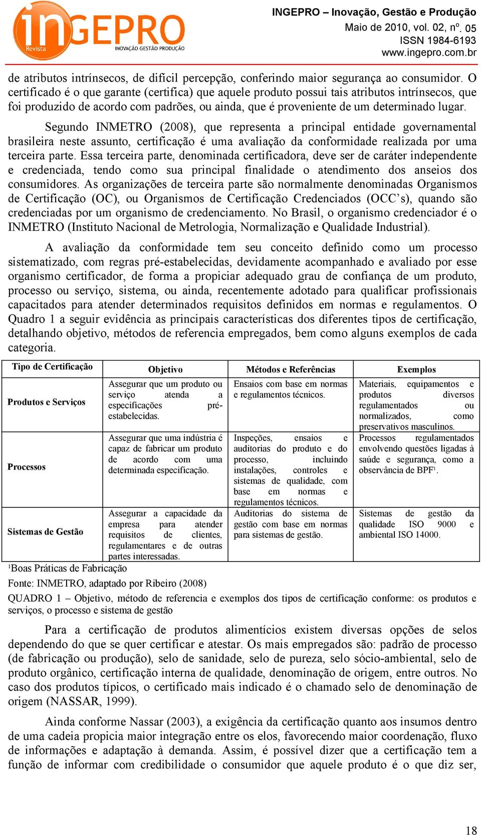 Segundo INMETRO (2008), que representa a principal entidade governamental brasileira neste assunto, certificação é uma avaliação da conformidade realizada por uma terceira parte.