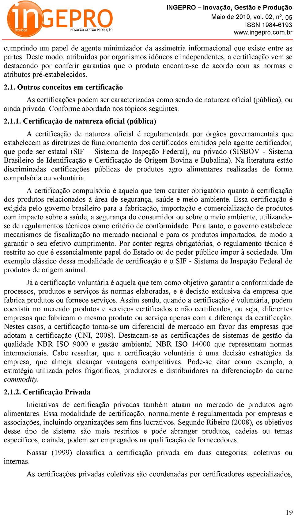 2.1. Outros conceitos em certificação As certificações podem ser caracterizadas como sendo de natureza oficial (pública), ou ainda privada. Conforme abordado nos tópicos seguintes. 2.1.1.