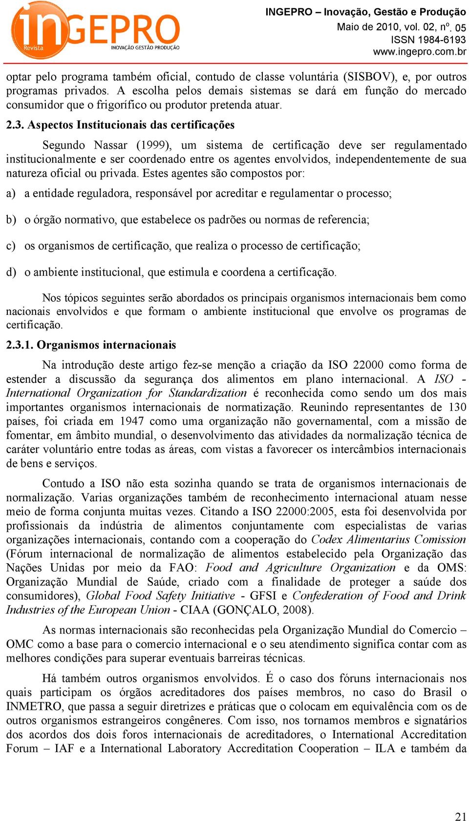 Aspectos Institucionais das certificações Segundo Nassar (1999), um sistema de certificação deve ser regulamentado institucionalmente e ser coordenado entre os agentes envolvidos, independentemente