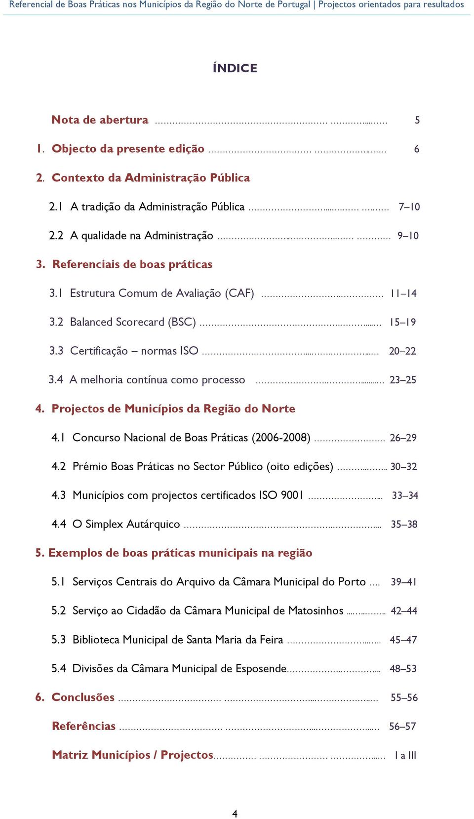 Prjects de Municípis da Regiã d Nrte 4.1 Cncurs Nacinal de Bas Práticas (2006-2008). 26 29 4.2 Prémi Bas Práticas n Sectr Públic (it edições).... 30 32 4.3 Municípis cm prjects certificads ISO 9001.