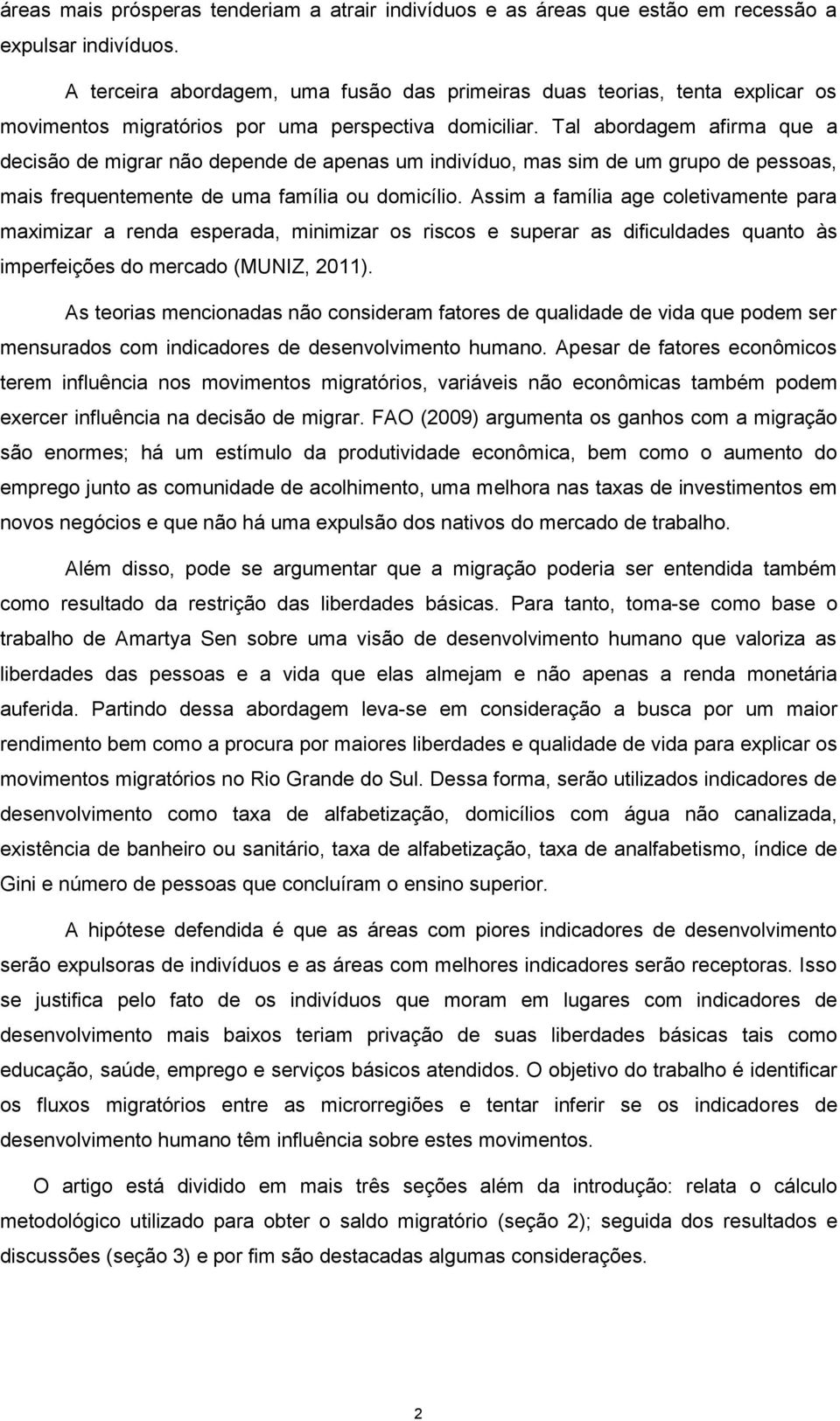 Tal abordagem afirma que a decisão de migrar não depende de apenas um indivíduo, mas sim de um grupo de pessoas, mais frequentemente de uma família ou domicílio.