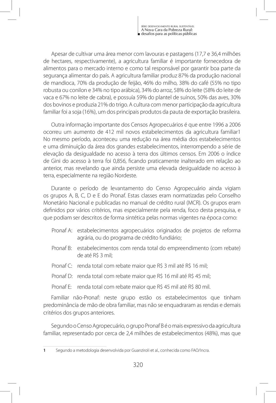 A agricultura familiar produz 87% da produção nacional de mandioca, 70% da produção de feijão, 46% do milho, 38% do café (55% no tipo robusta ou conilon e 34% no tipo arábica), 34% do arroz, 58% do