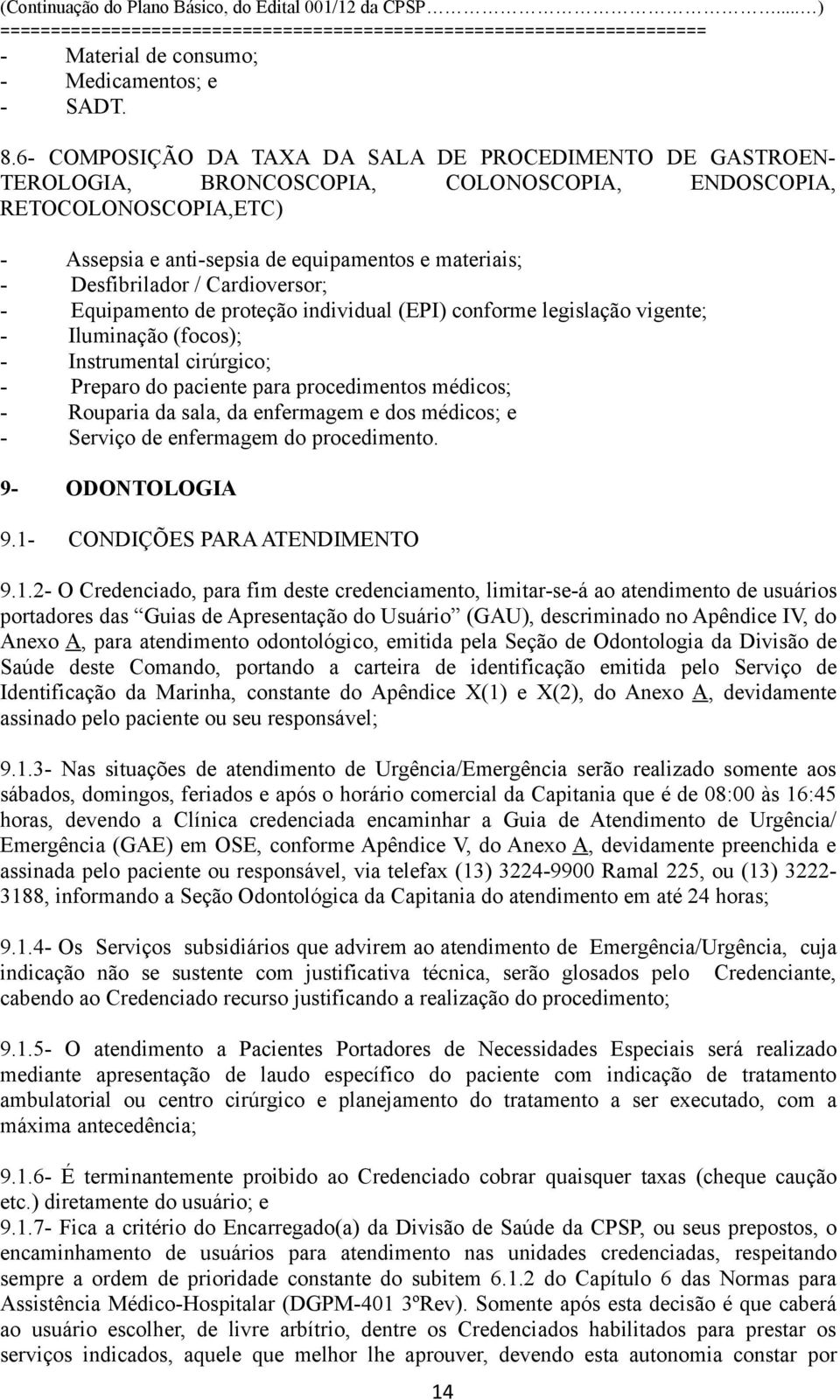 Desfibrilador / Cardioversor; - Equipamento de proteção individual (EPI) conforme legislação vigente; - Iluminação (focos); - Instrumental cirúrgico; - Preparo do paciente para procedimentos médicos;